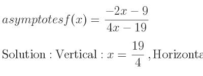 The asymptotes of f(x)=(-2x-9)/(4x-19) is Vertical: x= 19/4 ,Horizontal: y=-1/2